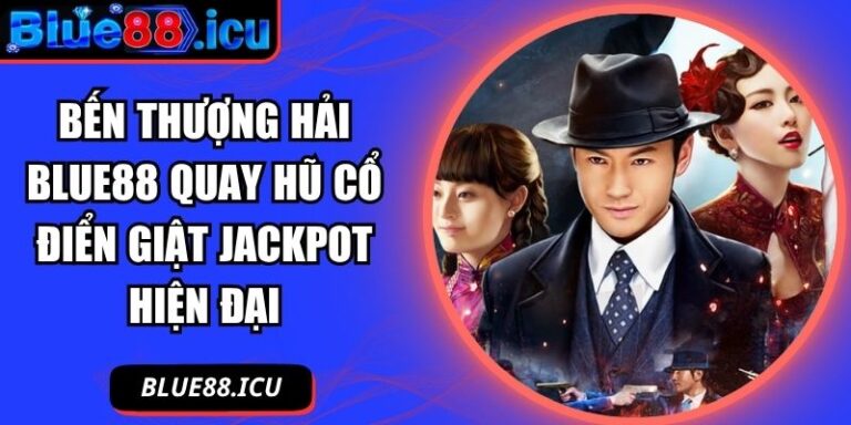 Bến Thượng Hải Blue88 Quay Hũ Cổ Điển Giật Jackpot Hiện Đại 2 Bến Thượng Hải Blue8