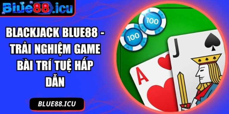 Blackjack Blue88 - Trải Nghiệm Game Bài Trí Tuệ Hấp Dẫn 2 Blackjack Blue88