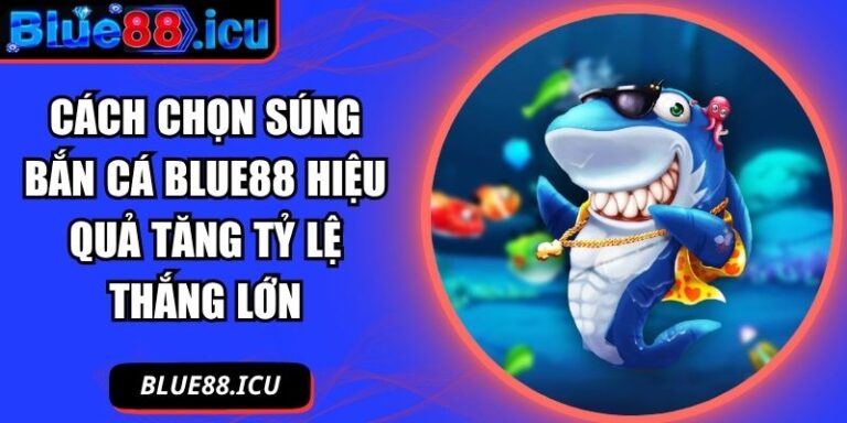 Cách chọn súng bắn cá Blue88 hiệu quả