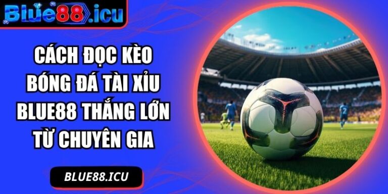 Cách đọc kèo bóng đá tài xỉu Blue88