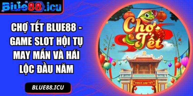 Chợ Tết Blue88 - Game Slot Hội Tụ May Mắn và Hái Lộc Đầu Năm 4 Chợ Tết Blue88