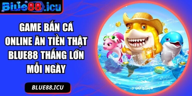 Game bắn cá online ăn tiền thật Blue88