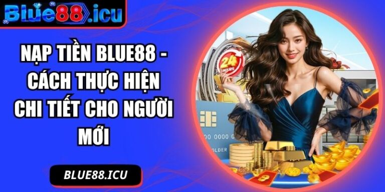 Nạp Tiền Blue88 - Cách Thực Hiện Chi Tiết Cho Người Mới 5 Nạp tiền Blue88